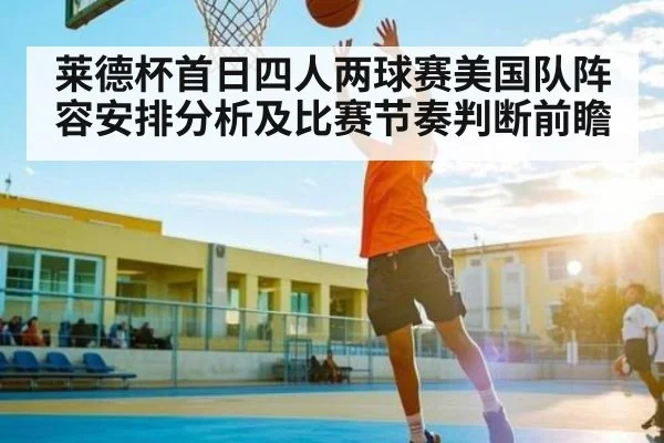 莱德杯首日四人两球赛美国队阵容安排分析及比赛节奏判断前瞻